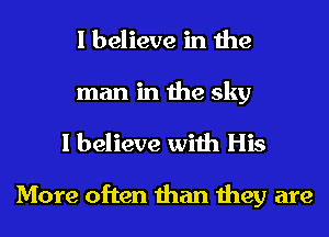 I believe in the

man in the sky
I believe with His

More often than they are
