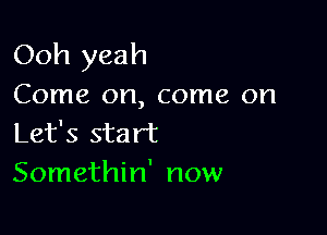 Ooh yeah

Come on, come on

Let's start
Somethin' now