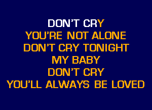 DON'T CRY
YOU'RE NOT ALONE
DON'T CRY TONIGHT
MY BABY
DON'T CRY
YOU'LL ALWAYS BE LOVED