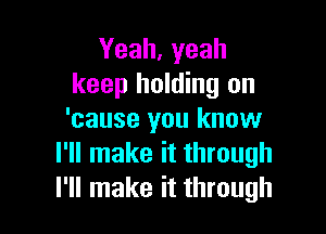 Yeah, yeah
keep holding on

'cause you know
I'll make it through
I'll make it through