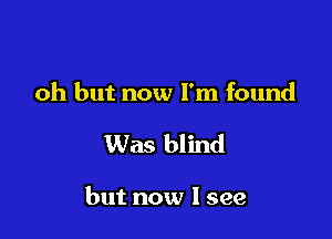 oh but now I'm found

Was blind

but now I see