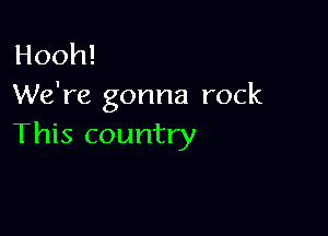 Hooh!
We're gonna rock

This country