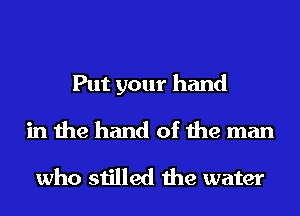 Put your hand

in the hand of the man

who stilled the water