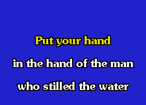 Put your hand

in the hand of the man

who stilled the water