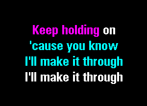 Keep holding on
'cause you know

I'll make it through
I'll make it through