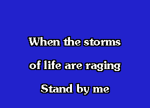 When the storms

of life are raging

Stand by me