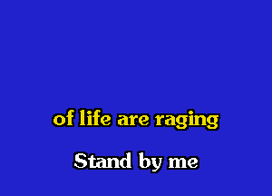 of life are raging

Stand by me