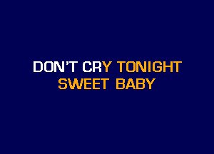 DON'T CRY TONIGHT

SWEET BABY