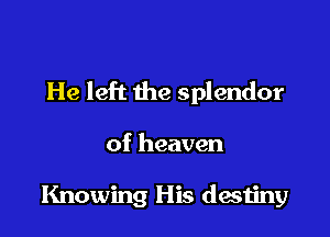 He left the splendor

of heaven

Knowing His destiny