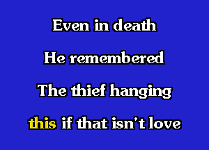 Even in death
He remembered
The thief hanging

ibis if that isn't love
