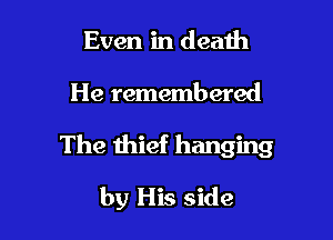 Even in death

He remembered

The thief hanging

by His side