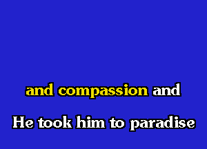 and compassion and

He took him to paradise