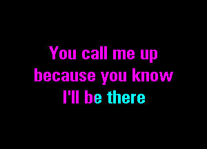 You call me up

because you know
I'll be there