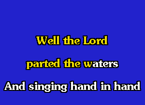 Well the Lord
parted the waters

And singing hand in hand