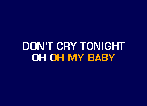 DON'T CRY TONIGHT

OH OH MY BABY