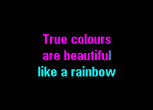 True colours

are beautiful
like a rainbow