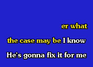 God is gonna see me
through no matter what
the case may be I know

He's gonna fix it for me