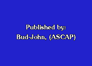 Published by

Bud-John, (ASCAP)