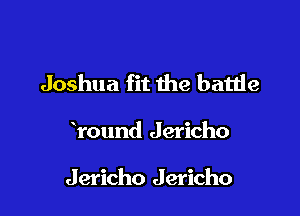 Joshua fit the batde

round Jericho

Jericho Jericho
