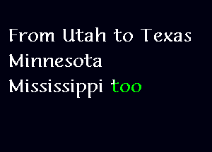 From Utah to Texas
Minnesota

Mississippi too