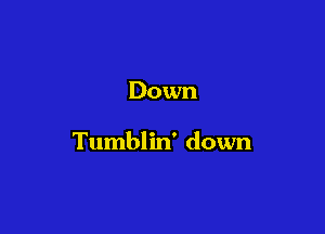 Down

Tumblin' down