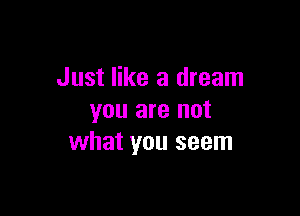 Just like a dream

you are not
what you seem