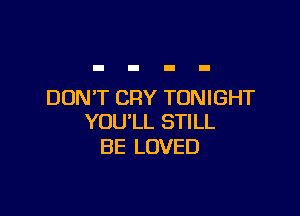 DON'T CRY TONIGHT

YOU'LL STILL
BE LOVED