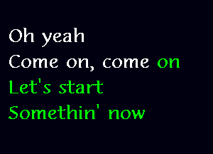 Oh yeah
Come on, come on

Let's start
Somethin' now