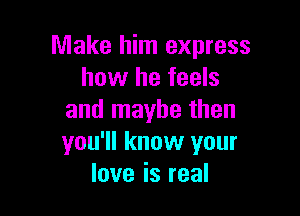 nnakel nIexpress
how he feels

and maybe then
you'll know your
love is real