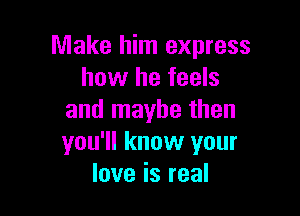 nnakel nIexpress
how he feels

and maybe then
you'll know your
love is real