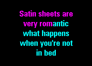 Satin sheets are
very romantic

what happens
when you're not

in bed