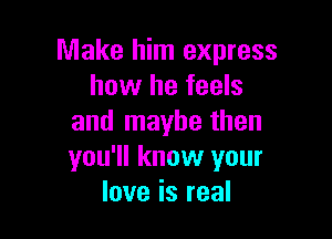 nnakel nIexpress
how he feels

and maybe then
you'll know your
love is real