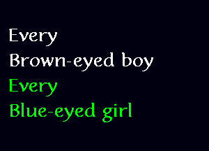 Every
Brown-eyed boy

Every
Blue-eyed girl