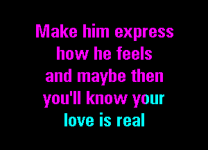 nnakel nIexpress
how he feels

and maybe then
you'll know your
love is real