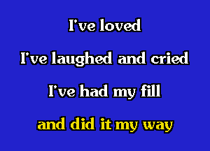 I've loved

I've laughed and cried

I've had my fill

and did it my way