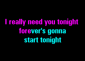 I really need you tonight

forever's gonna
start tonight