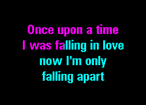 Once upon a time
I was falling in love

now I'm only
falling apart