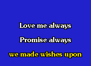Love me always

Promise always

we made wishes upon