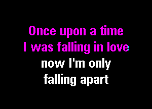 Once upon a time
I was falling in love

now I'm only
falling apart