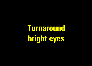 Turnaround

h ghteyes