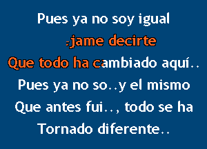 3 2 1
De'jame decirte
Que todo ha cambiado aqui..
Pues ya no so. .y el mismo
Que antes fui.., todo se ha
Tornado diferente..