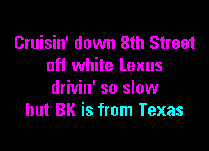 Cruisin' down 3th Street
off white Lexus

drivin' so slow
but BK is from Texas