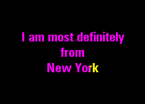 I am most definitely

from
New York