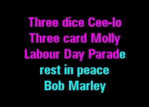 Three dice Cee-lo
Three card Molly

Labour Day Parade
rest in peace
Bob Marley