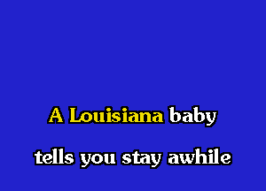 A Louisiana baby

tells you stay awhile
