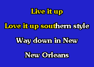 Live it up

Love it up southern style

Way down in New

New Orleans
