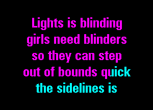Lights is blinding
girls need blinders
so they can step
out of bounds quick

the sidelines is l