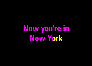 Now you're in

New York