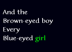 And the
Brown-eyed boy

Every
Blue-eyed girl