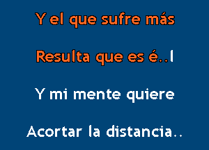 Y el que sufre mas

Resulta que es elr..l
Y mi mente quiere

Acortar la distancia..